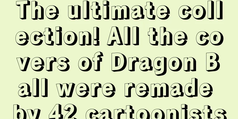 The ultimate collection! All the covers of Dragon Ball were remade by 42 cartoonists