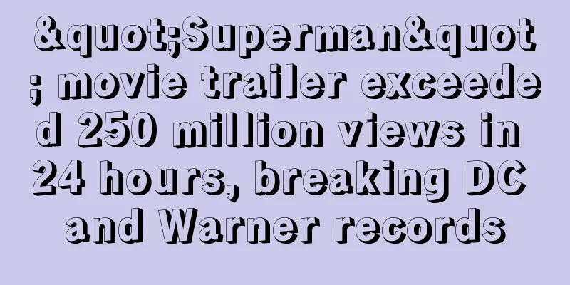 "Superman" movie trailer exceeded 250 million views in 24 hours, breaking DC and Warner records