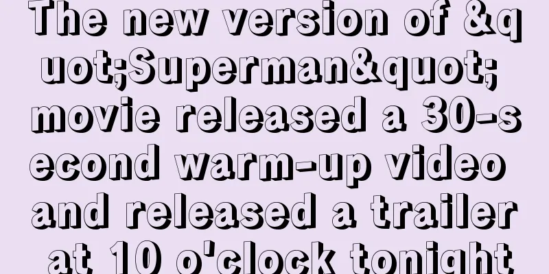 The new version of "Superman" movie released a 30-second warm-up video and released a trailer at 10 o'clock tonight