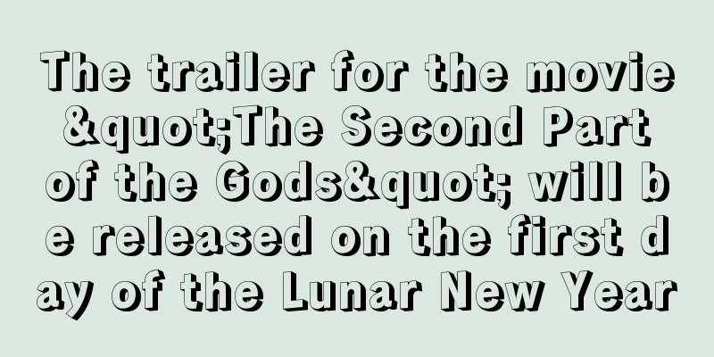 The trailer for the movie "The Second Part of the Gods" will be released on the first day of the Lunar New Year