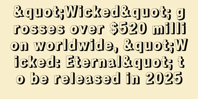 "Wicked" grosses over $520 million worldwide, "Wicked: Eternal" to be released in 2025