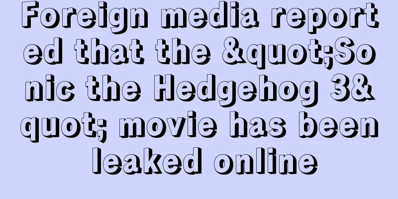 Foreign media reported that the "Sonic the Hedgehog 3" movie has been leaked online