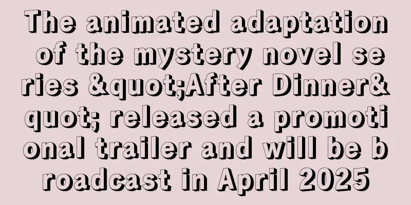 The animated adaptation of the mystery novel series "After Dinner" released a promotional trailer and will be broadcast in April 2025