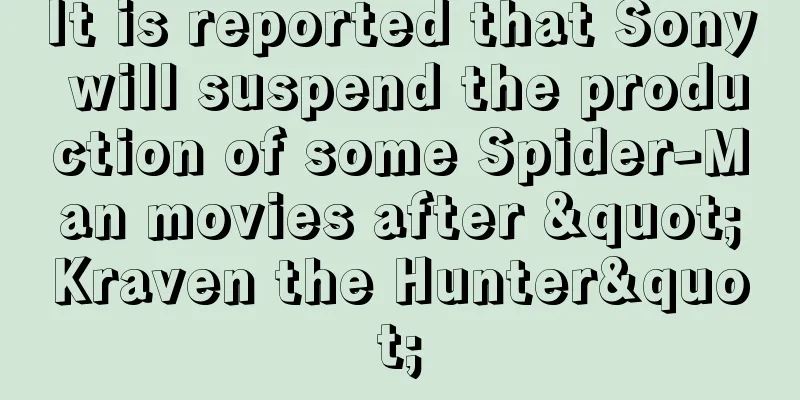 It is reported that Sony will suspend the production of some Spider-Man movies after "Kraven the Hunter"