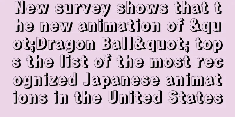 New survey shows that the new animation of "Dragon Ball" tops the list of the most recognized Japanese animations in the United States
