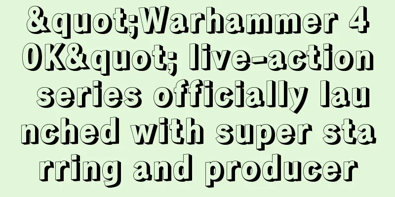 "Warhammer 40K" live-action series officially launched with super starring and producer
