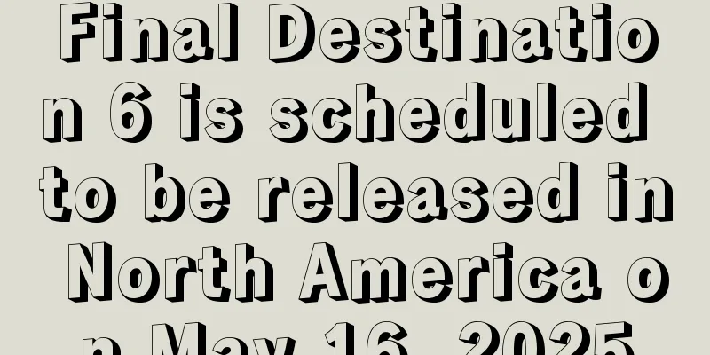 Final Destination 6 is scheduled to be released in North America on May 16, 2025