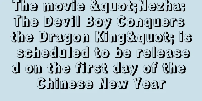 The movie "Nezha: The Devil Boy Conquers the Dragon King" is scheduled to be released on the first day of the Chinese New Year