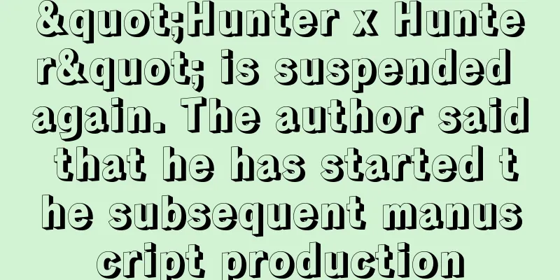 "Hunter x Hunter" is suspended again. The author said that he has started the subsequent manuscript production