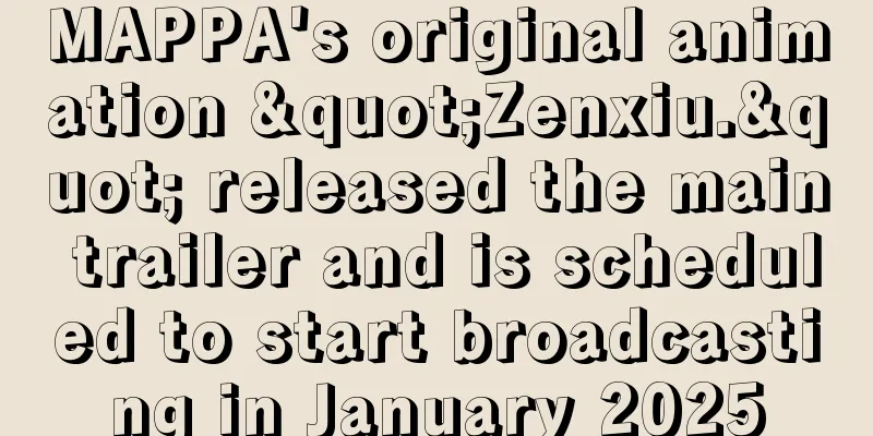 MAPPA's original animation "Zenxiu." released the main trailer and is scheduled to start broadcasting in January 2025