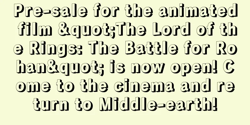 Pre-sale for the animated film "The Lord of the Rings: The Battle for Rohan" is now open! Come to the cinema and return to Middle-earth!