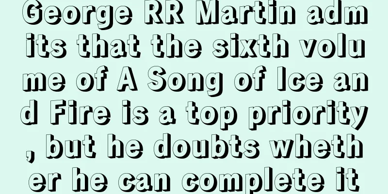 George RR Martin admits that the sixth volume of A Song of Ice and Fire is a top priority, but he doubts whether he can complete it