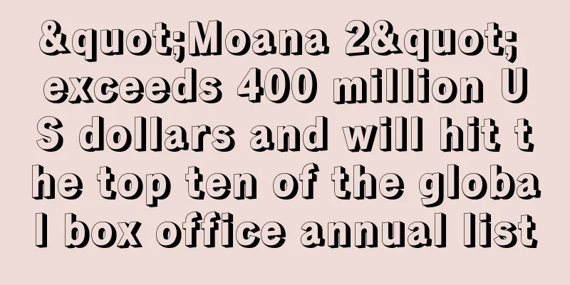 "Moana 2" exceeds 400 million US dollars and will hit the top ten of the global box office annual list
