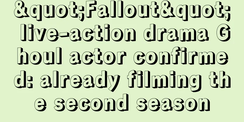 "Fallout" live-action drama Ghoul actor confirmed: already filming the second season