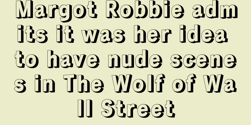Margot Robbie admits it was her idea to have nude scenes in The Wolf of Wall Street