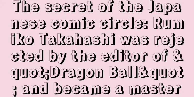 The secret of the Japanese comic circle: Rumiko Takahashi was rejected by the editor of "Dragon Ball" and became a master