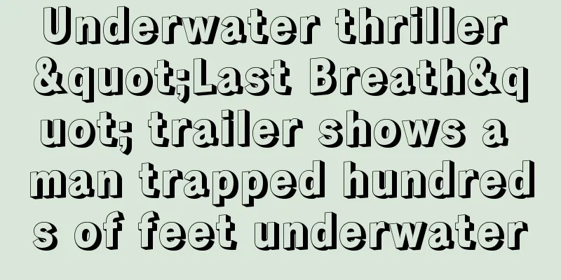 Underwater thriller "Last Breath" trailer shows a man trapped hundreds of feet underwater