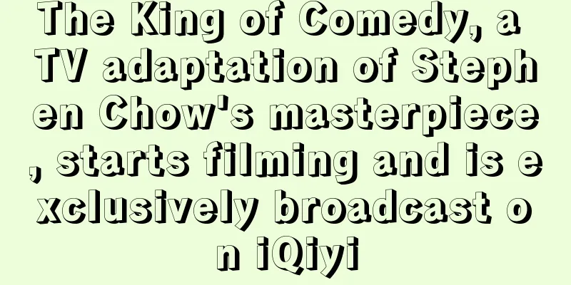 The King of Comedy, a TV adaptation of Stephen Chow's masterpiece, starts filming and is exclusively broadcast on iQiyi