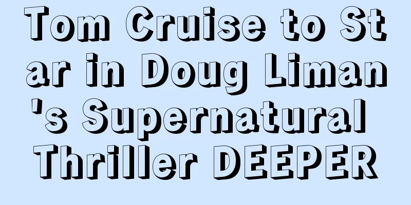 Tom Cruise to Star in Doug Liman's Supernatural Thriller DEEPER