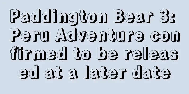 Paddington Bear 3: Peru Adventure confirmed to be released at a later date