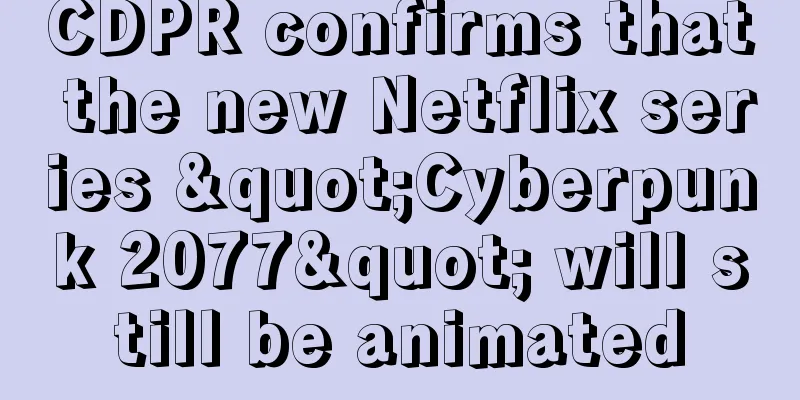 CDPR confirms that the new Netflix series "Cyberpunk 2077" will still be animated