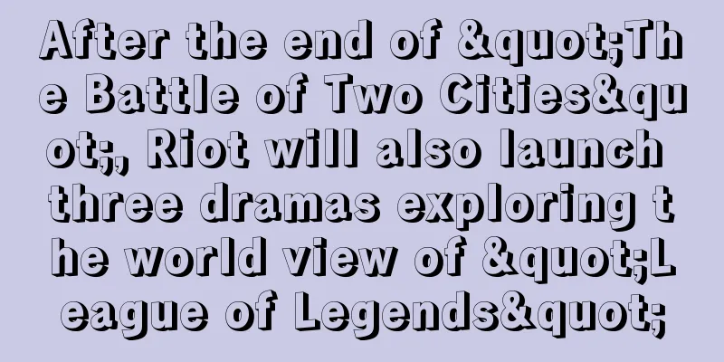 After the end of "The Battle of Two Cities", Riot will also launch three dramas exploring the world view of "League of Legends"