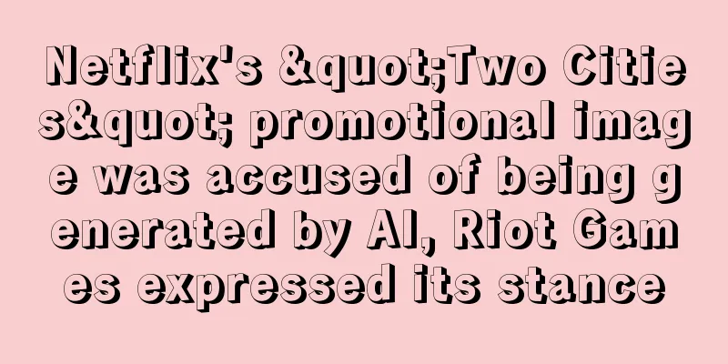 Netflix's "Two Cities" promotional image was accused of being generated by AI, Riot Games expressed its stance