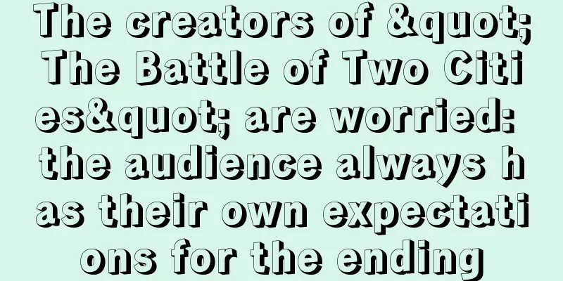 The creators of "The Battle of Two Cities" are worried: the audience always has their own expectations for the ending