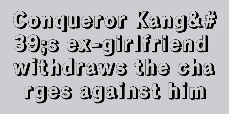 Conqueror Kang's ex-girlfriend withdraws the charges against him