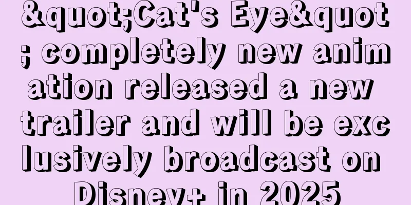 "Cat's Eye" completely new animation released a new trailer and will be exclusively broadcast on Disney+ in 2025