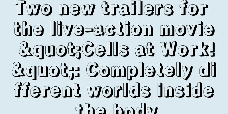 Two new trailers for the live-action movie "Cells at Work!": Completely different worlds inside the body