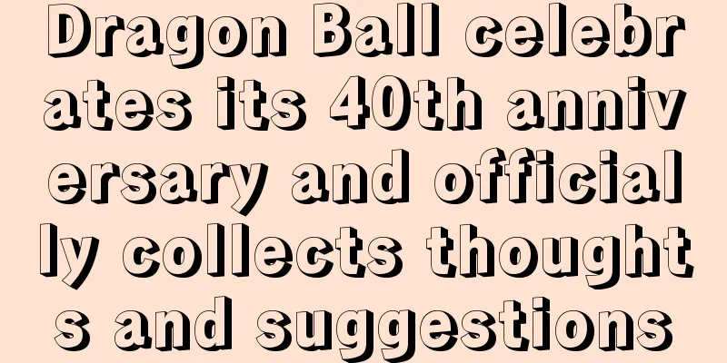 Dragon Ball celebrates its 40th anniversary and officially collects thoughts and suggestions