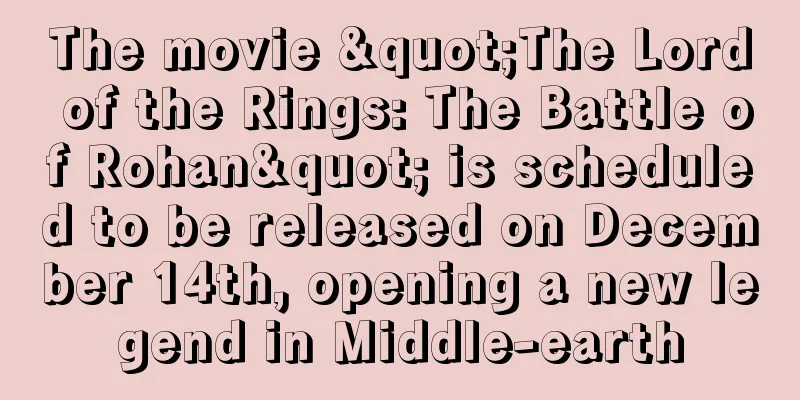 The movie "The Lord of the Rings: The Battle of Rohan" is scheduled to be released on December 14th, opening a new legend in Middle-earth