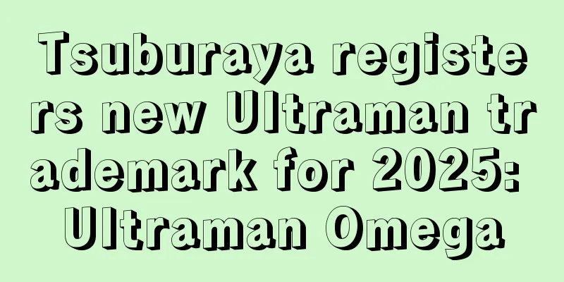 Tsuburaya registers new Ultraman trademark for 2025: Ultraman Omega