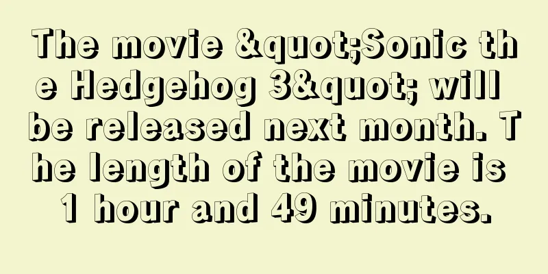 The movie "Sonic the Hedgehog 3" will be released next month. The length of the movie is 1 hour and 49 minutes.
