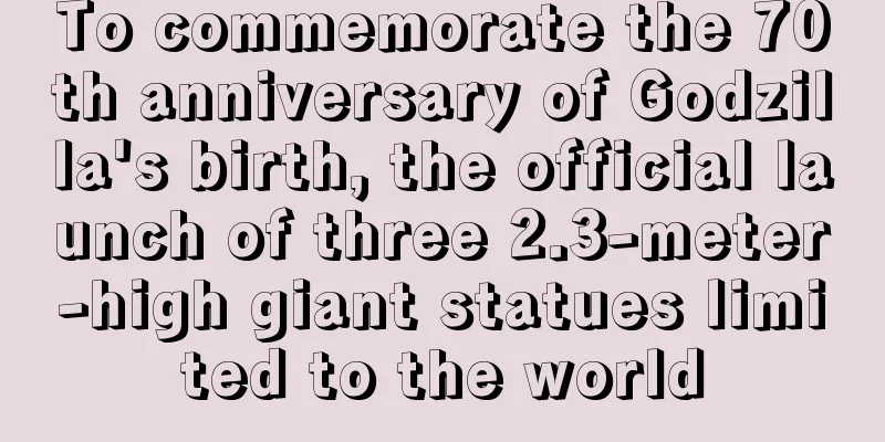 To commemorate the 70th anniversary of Godzilla's birth, the official launch of three 2.3-meter-high giant statues limited to the world