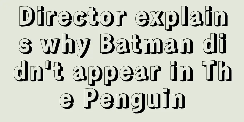 Director explains why Batman didn't appear in The Penguin