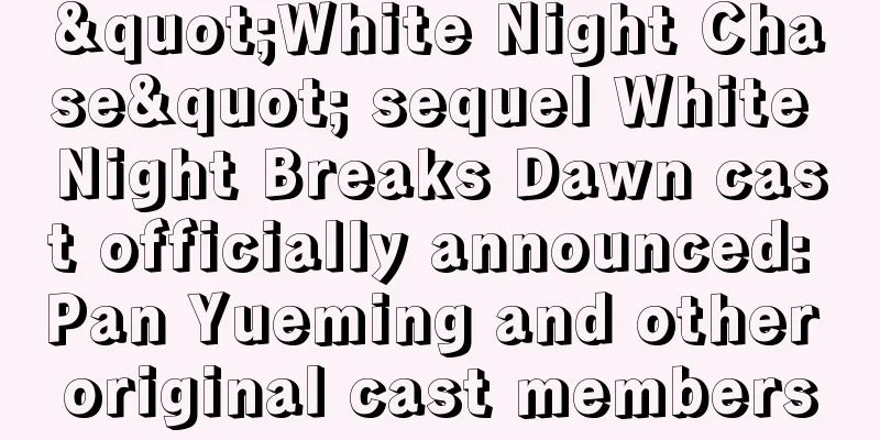 "White Night Chase" sequel White Night Breaks Dawn cast officially announced: Pan Yueming and other original cast members