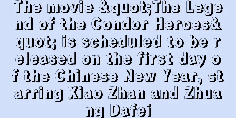 The movie "The Legend of the Condor Heroes" is scheduled to be released on the first day of the Chinese New Year, starring Xiao Zhan and Zhuang Dafei