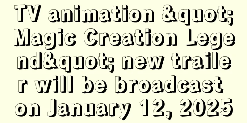 TV animation "Magic Creation Legend" new trailer will be broadcast on January 12, 2025