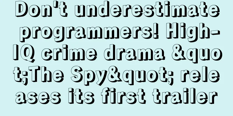 Don't underestimate programmers! High-IQ crime drama "The Spy" releases its first trailer