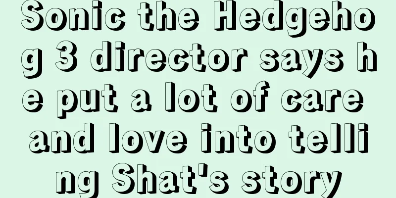 Sonic the Hedgehog 3 director says he put a lot of care and love into telling Shat's story