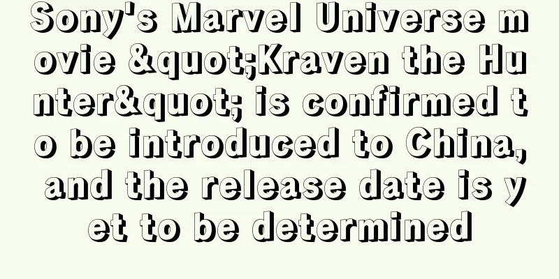 Sony's Marvel Universe movie "Kraven the Hunter" is confirmed to be introduced to China, and the release date is yet to be determined