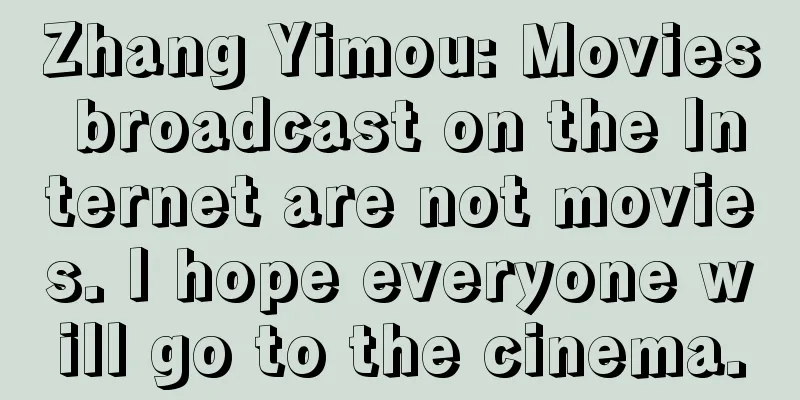 Zhang Yimou: Movies broadcast on the Internet are not movies. I hope everyone will go to the cinema.