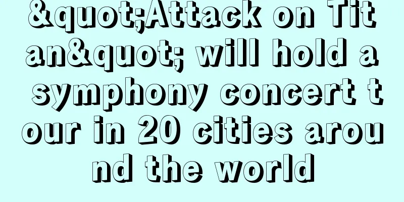 "Attack on Titan" will hold a symphony concert tour in 20 cities around the world