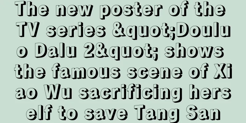 The new poster of the TV series "Douluo Dalu 2" shows the famous scene of Xiao Wu sacrificing herself to save Tang San