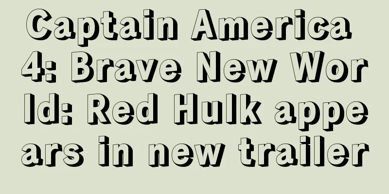 Captain America 4: Brave New World: Red Hulk appears in new trailer