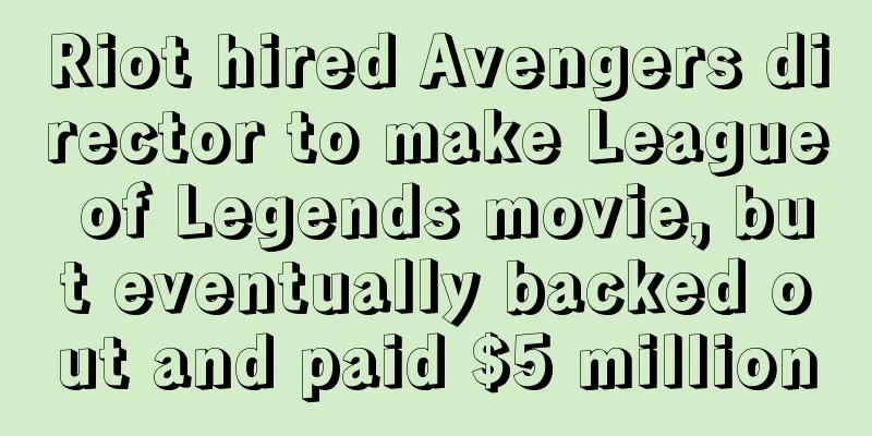 Riot hired Avengers director to make League of Legends movie, but eventually backed out and paid $5 million