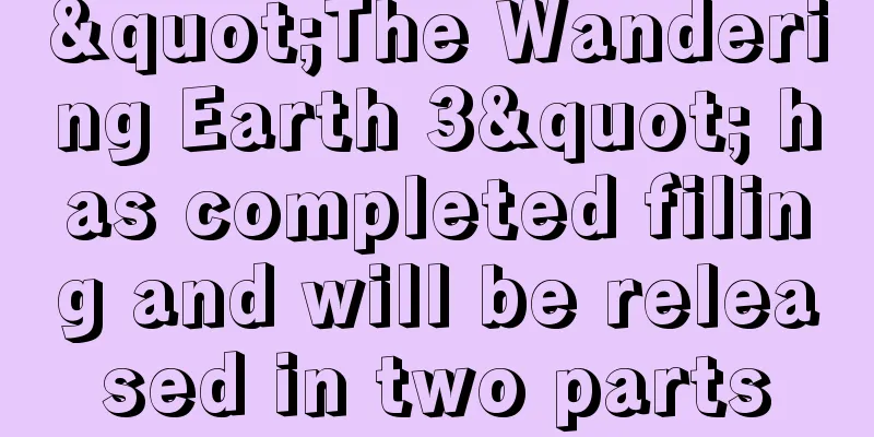 "The Wandering Earth 3" has completed filing and will be released in two parts