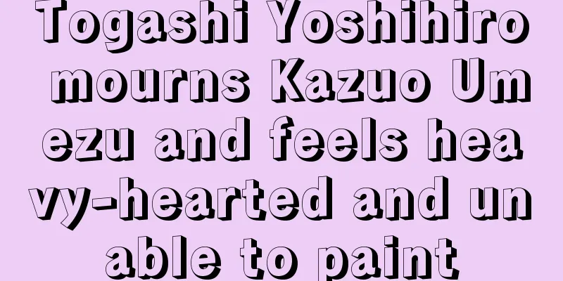 Togashi Yoshihiro mourns Kazuo Umezu and feels heavy-hearted and unable to paint